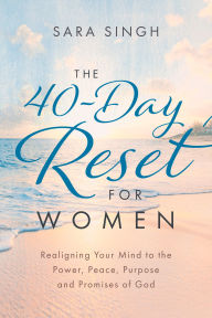 Title: The 40-Day Reset for Women: Realigning Your Mind to the Power, Peace, Purpose and Promises of God, Author: Sara Singh