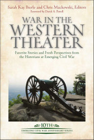 Title: War in the Western Theater: Favorite Stories and Fresh Perspectives from the Historians at Emerging Civil War, Author: Chris Mackowski