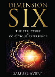 Title: Dimension Six: The Structure of Conscious Experience, Author: Samuel Avery