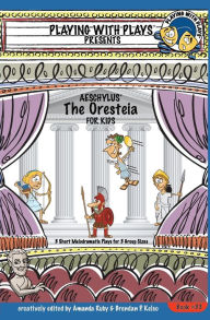 Title: Aeschylus' The Oresteia for Kids: 3 Short Melodramatic Plays for 3 Group Sizes, Author: Amanda Ruby