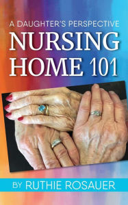 Title: Nursing Home 101: A Daughter's Perspective, Author: Ruthie Rosauer