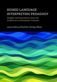 Title: Signed Language Interpreting Pedagogy: Insights and Innovations from the Conference of Interpreter Trainers, Author: Laurie Swabey