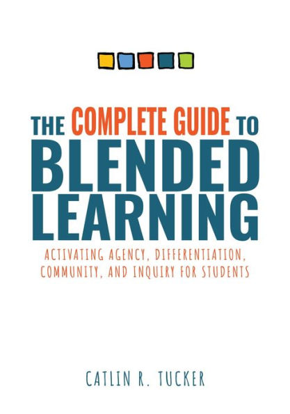 Complete Guide to Blended Learning: Activating Agency, Differentiation, Community, and Inquiry for Students (Essential guide to strategies and tools to enhance student learning in blended environments)