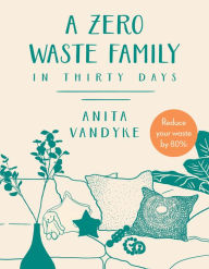 Title: A Zero Waste Family: In Thirty Days, Author: Anita Vandyke