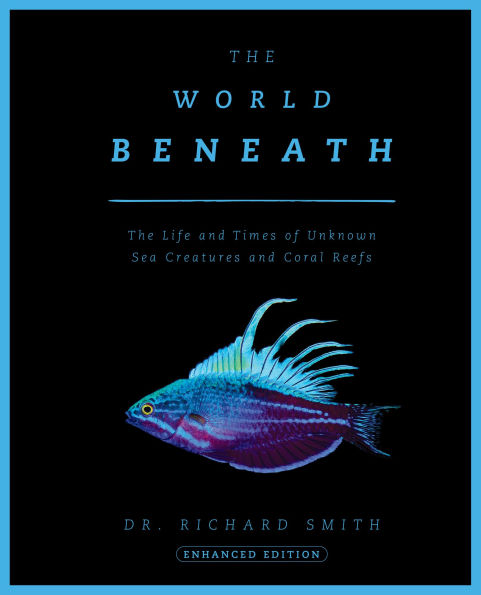 The World Beneath: The Life and Times of Unknown Sea Creatures and Coral Reefs
