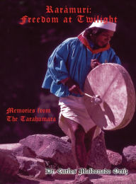 Title: Rarï¿½muri: Memories from The Tarahumara, Author: Doctor Carlos Maldonado Ortiz
