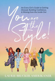 Title: You Are The Style!: An Every Girl's Guide to Getting Dressed, Building Confidence, and Shining from the Inside Out, Author: Laurie Brucker Amerikaner