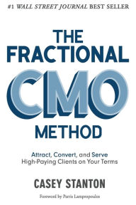 Title: The Fractional CMO Method: Attract, Convert and Serve High-Paying Clients On Your Terms, Author: Casey Stanton