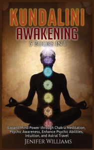 Title: Kundalini Awakening: 5 Books in 1: Expand Mind Power through Chakra Meditation, Psychic Awareness, Enhance Psychic Abilities, Intuition, and Astral Travel, Author: Jenifer Williams