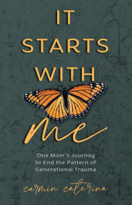 Title: It Starts with Me: One Mom's Journey to End the Pattern of Generational Trauma, Author: Carmin Caterina