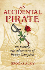 Title: An Accidental Pirate: The Possibly True Adventures of Fanny Campbell, Author: Brooks Almy