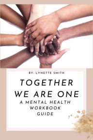 Title: Together We Are One: A Mental Health Workbook Guide, Author: Lynette Smith