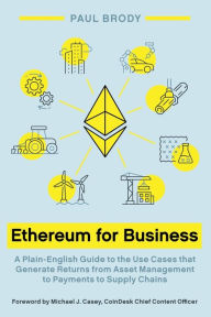 Title: Ethereum for Business: A Plain-English Guide to the Use Cases that Generate Returns from Asset Management to Payments to Supply Chains, Author: Paul Brody