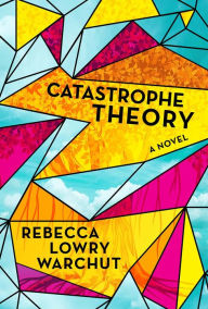 Title: Catastrophe Theory: A Novel, Author: Rebecca Lowry Warchut