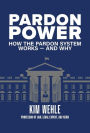 Pardon Power: How The Pardon System Works-And Why
