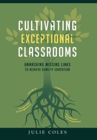 Title: Cultivating Exceptional Classrooms; Unmasking Missing Links to Achieve Quality Education, Author: Julie Coles