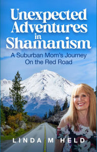Title: Unexpected Adventures in Shamanism: A Suburban Mom's Journey On the Red Road, Author: Linda M Held