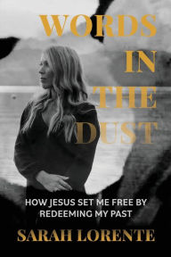 Title: Words in the Dust: How Jesus Set Me Free by Redeeming My Past, Author: Sarah Lorente