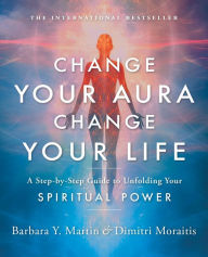 Title: Change Your Aura, Change Your Life: A Step-by-Step Guide to Unfolding Your Spiritual Power, Author: Barbara Y. Martin