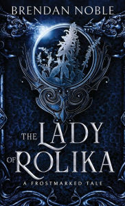 Title: The Lady of Rolika: A Frostmarked Tale, Author: Brendan Noble