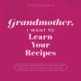 Grandmother, I Want to Learn Your Recipes: A Keepsake Memory Book to Gather and Preserve Your Favorite Family Recipes