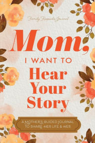 Title: Mom, I Want to Hear Your Story: A Mother's Guided Journal To Share Her Life & Her Love, Author: Jeffrey Mason