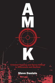 Title: AMOK: Criminal Sniping and Spree Killing in Wisconsin and Beyond, Author: Steve Daniels