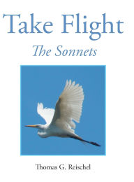 Title: Take Flight: The Sonnets, Author: Thomas Reischel