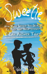 Title: Sweetie: How Much Should You Give Up to Keep That Relationship? I Can Answer That!, Author: Debra J Palardy