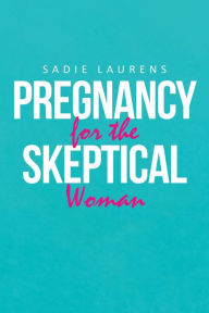 Title: Pregnancy for the Skeptical Woman, Author: Sadie Laurens