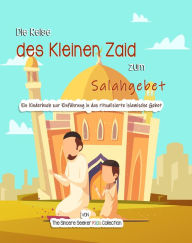 Title: Die Reise des Kleinen Zaid zum Salahgebet: Ein Kinderbuch zur Einführung in das ritualisierte islamische Gebet, Author: Collection The Sincere Seeker Kids