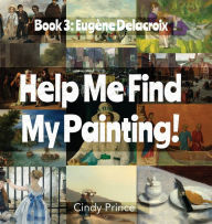 Title: EugÃ¯Â¿Â½ne Delacroix: Help Me Find My Painting Book #3, Author: Cindy Prince