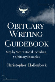 Title: Obituary Writing Guidebook: Step by Step Tutorial including 7 Obituary Examples, Author: Christopher Hallenbeck