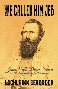 Title: We Called Him Jeb: James Ewell Brown Stuart as He Was Seen by His Contemporaries, Author: Lochlainn Seabrook