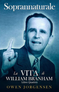 Title: Libro Quattro - Soprannaturale: La Vita Di William Branham: L'evangelista E La Sua Acclamazione (1951 - 1954), Author: Owen Jorgensen