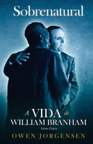 Title: Livro Cinco - Sobrenatural: A Vida De William Branham: O Mestre E Sua Rejeição (1955 - 1960), Author: Owen Jorgensen