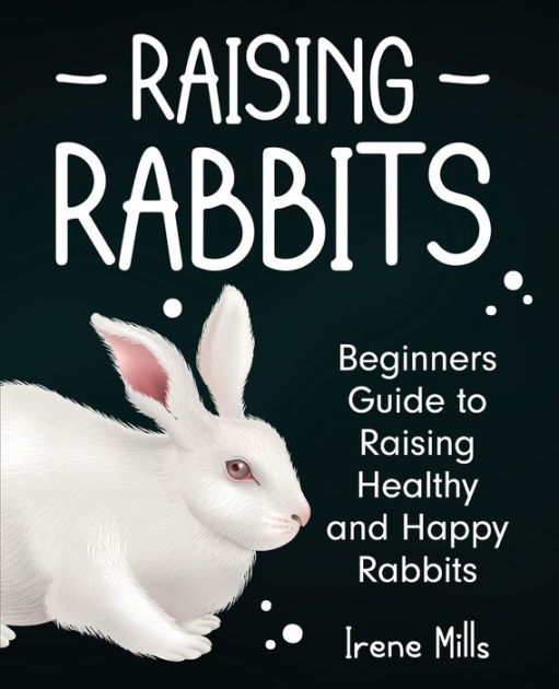 Raising Rabbits Beginners Guide to Raising Healthy and Happy Rabbits