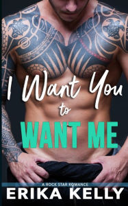 Title: I Want You To Want Me, Author: Erika Kelly