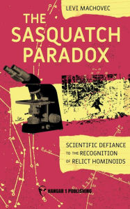 Title: The Sasquatch Paradox: The Scientific Defiance to the Recognition of Relict Hominoids, Author: Levi Machovec