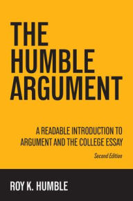 Title: The Humble Argument: A Readable Introduction to Argument and the College Essay, Author: Roy K Humble