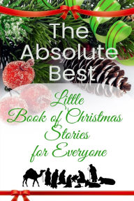 Title: The Absolute Best Little Book of Christmas Stories for Everyone: Winter Wonderland, Stockings by the Fireplace, Candy Canes, Mistletoe-And Christ, the Reason for the Season, Author: Linore Rose Burkard