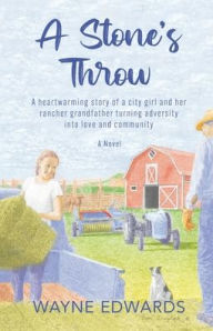 Title: A Stone's Throw: A heartwarming story of a city girl and her rancher grandfather turning adversity into love and community, Author: Wayne Edwards