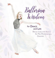 Title: Ballerina Wisdom for Dance and Life: Reflections and Advice for Pre-Professional Dancers, Author: Once Upon A Dance