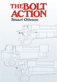 Title: The Bolt Action: A Design Analysis, Author: Stuart Otteson