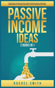 Title: Passive Income Ideas: 2 Books in 1: Make Money Online with Social Media Marketing, Retail Arbitrage, Dropshipping, E-Commerce, Blogging, Affiliate Marketing and More, Author: Rachel Smith