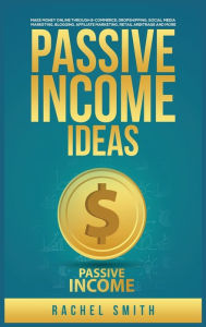 Title: Passive Income Ideas: Make Money Online through E-Commerce, Dropshipping, Social Media Marketing, Blogging, Affiliate Marketing, Retail Arbitrage and More, Author: Rachel Smith