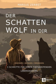 Title: Der Schattenwolf in dir: Erkennen - Befreien - Verändern drei Schritte für einen tiefgreifenden Lebenswandel, Author: Marius Zerbst