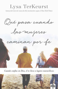 Title: Qué pasa cuando las mujeres caminan por fe: Cuando confías en Dios, él te lleva a lugares maravillosos / What Happens When Women Walk in Faith, Author: Lysa Terkeyrst