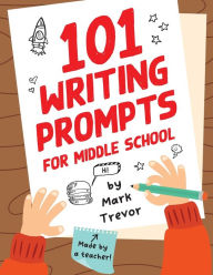 Title: 101 Writing Prompts for Middle School: Fun and Engaging Prompts for Stories, Journals, Essays, Opinions, and Writing Assignments, Author: Mark Trevor