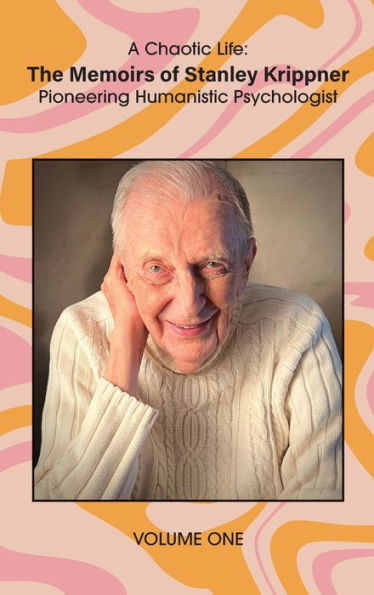 A Chaotic Life (Volume 1): The Memoirs of Stanley Krippner, Pioneering Humanistic Psychologist